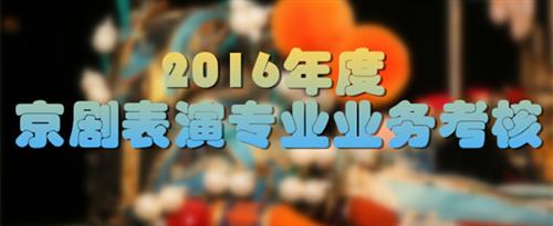 激情大力深插国家京剧院2016年度京剧表演专业业务考...